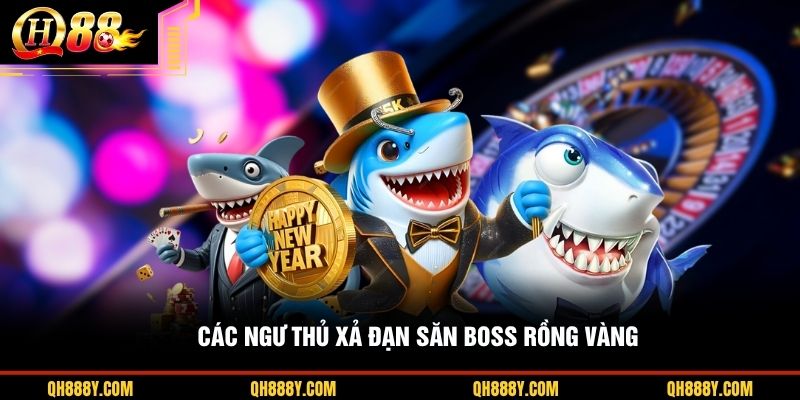 Các ngư thủ xả đạn săn boss rồng vàng