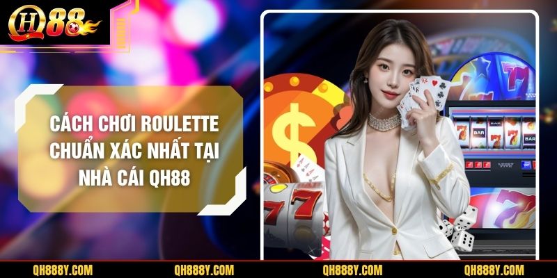 Cách Chơi Roulette Chuẩn Xác Nhất Tại Nhà Cái QH88
