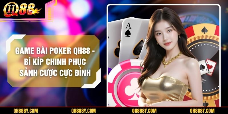 Game Bài Poker QH88 – Bí Kíp Chinh Phục Sảnh Cược Cực Đỉnh