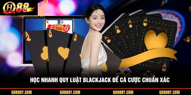 Học nhanh quy luật Blackjack để cá cược chuẩn xác