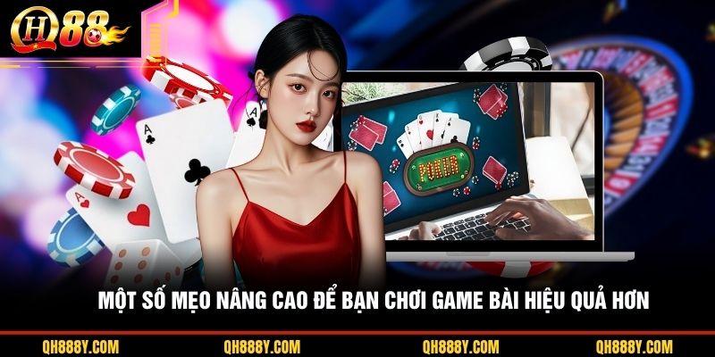 Một số mẹo nâng cao để bạn chơi game bài hiệu quả hơn