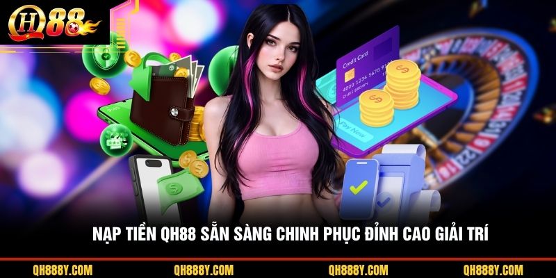 Nạp tiền QH88 sẵn sàng chinh phục đỉnh cao giải trí 