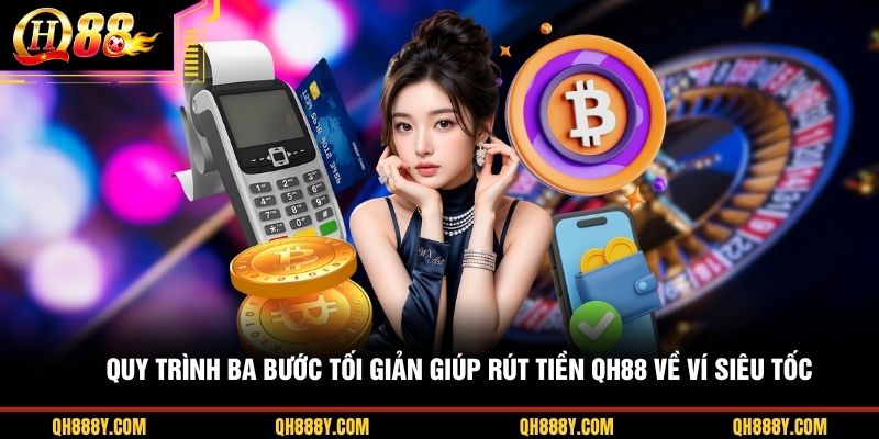 Quy trình ba bước tối giản giúp rút tiền QH88 về ví siêu tốc