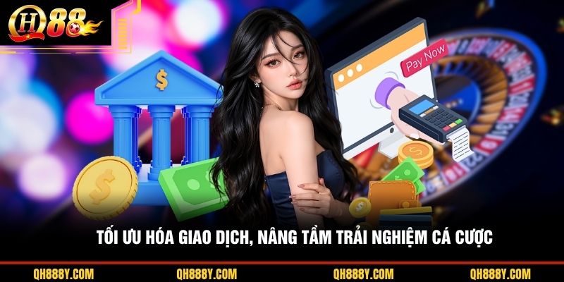Tối ưu hóa giao dịch, nâng tầm trải nghiệm cá cược 